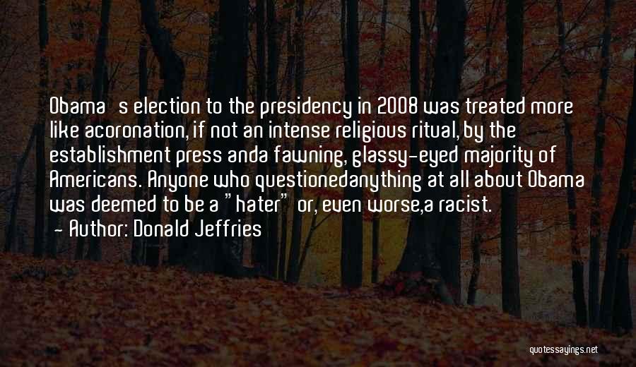 Donald Jeffries Quotes: Obama's Election To The Presidency In 2008 Was Treated More Like Acoronation, If Not An Intense Religious Ritual, By The