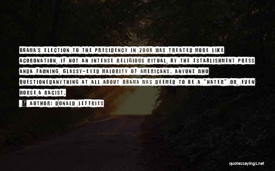 Donald Jeffries Quotes: Obama's Election To The Presidency In 2008 Was Treated More Like Acoronation, If Not An Intense Religious Ritual, By The