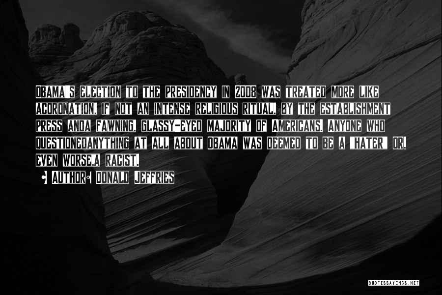 Donald Jeffries Quotes: Obama's Election To The Presidency In 2008 Was Treated More Like Acoronation, If Not An Intense Religious Ritual, By The