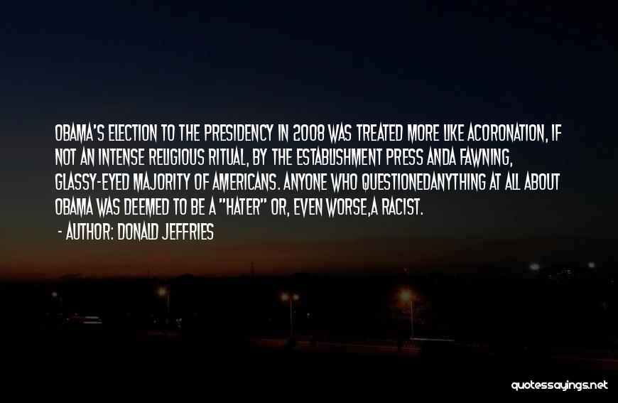 Donald Jeffries Quotes: Obama's Election To The Presidency In 2008 Was Treated More Like Acoronation, If Not An Intense Religious Ritual, By The