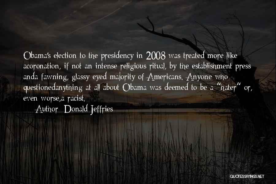 Donald Jeffries Quotes: Obama's Election To The Presidency In 2008 Was Treated More Like Acoronation, If Not An Intense Religious Ritual, By The