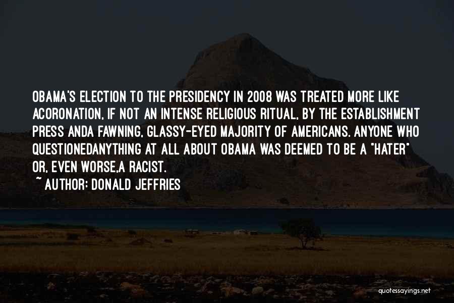 Donald Jeffries Quotes: Obama's Election To The Presidency In 2008 Was Treated More Like Acoronation, If Not An Intense Religious Ritual, By The