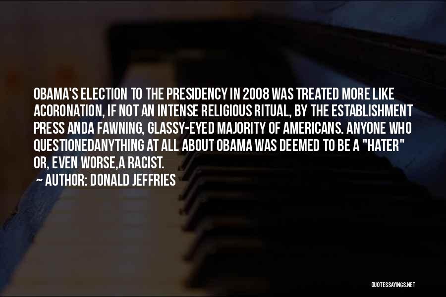 Donald Jeffries Quotes: Obama's Election To The Presidency In 2008 Was Treated More Like Acoronation, If Not An Intense Religious Ritual, By The