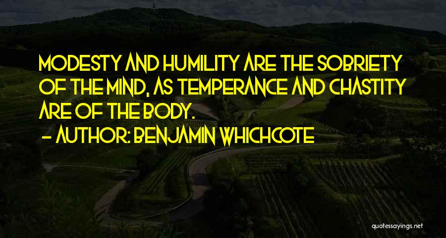 Benjamin Whichcote Quotes: Modesty And Humility Are The Sobriety Of The Mind, As Temperance And Chastity Are Of The Body.