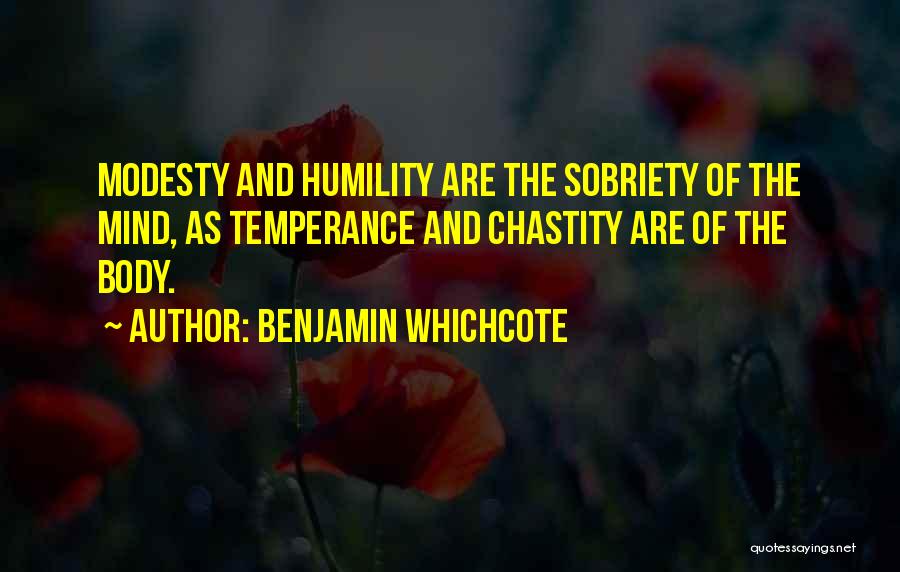 Benjamin Whichcote Quotes: Modesty And Humility Are The Sobriety Of The Mind, As Temperance And Chastity Are Of The Body.