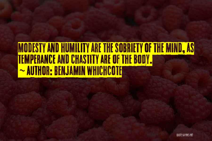 Benjamin Whichcote Quotes: Modesty And Humility Are The Sobriety Of The Mind, As Temperance And Chastity Are Of The Body.