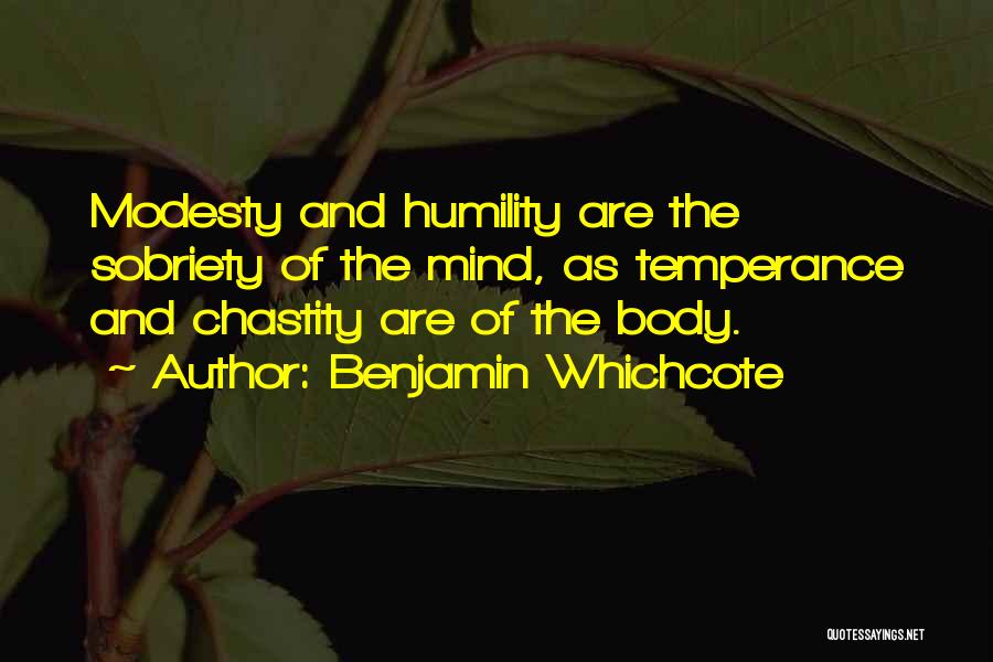 Benjamin Whichcote Quotes: Modesty And Humility Are The Sobriety Of The Mind, As Temperance And Chastity Are Of The Body.