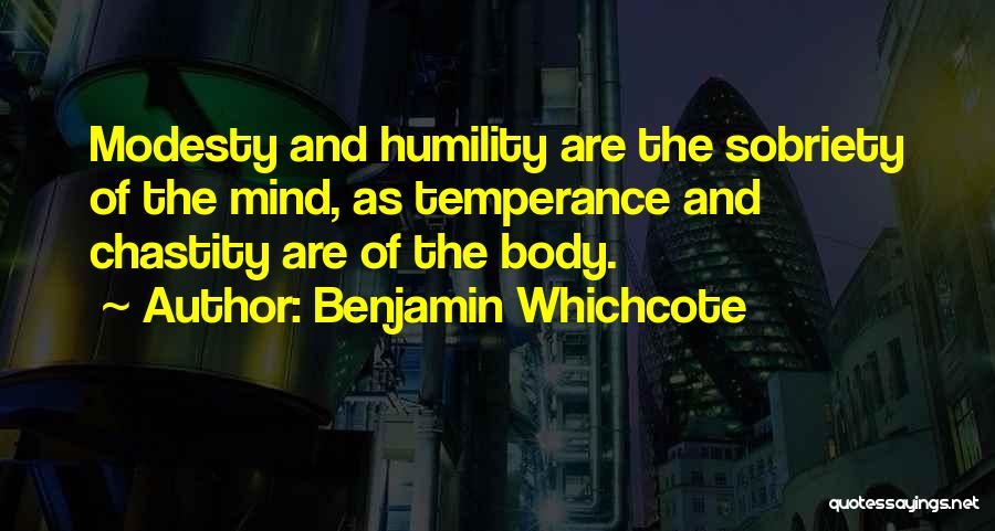 Benjamin Whichcote Quotes: Modesty And Humility Are The Sobriety Of The Mind, As Temperance And Chastity Are Of The Body.