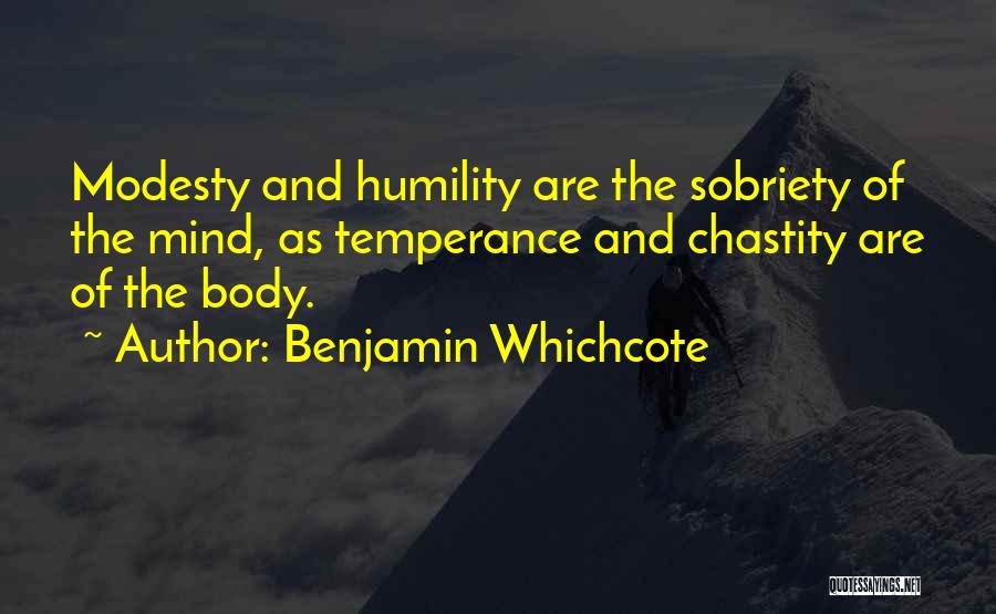 Benjamin Whichcote Quotes: Modesty And Humility Are The Sobriety Of The Mind, As Temperance And Chastity Are Of The Body.