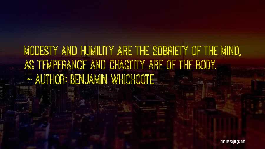 Benjamin Whichcote Quotes: Modesty And Humility Are The Sobriety Of The Mind, As Temperance And Chastity Are Of The Body.