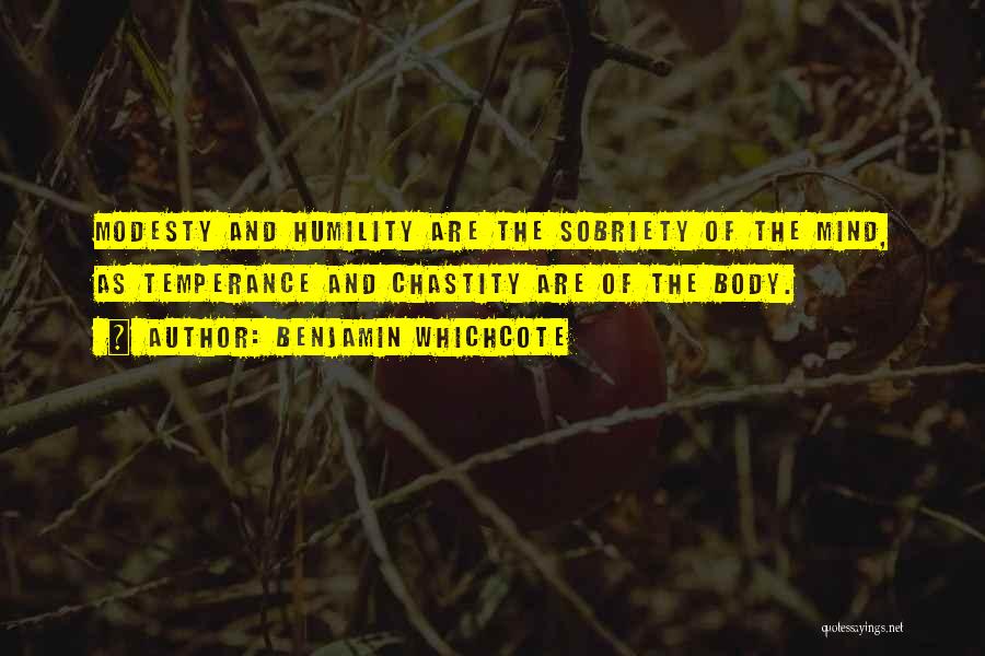 Benjamin Whichcote Quotes: Modesty And Humility Are The Sobriety Of The Mind, As Temperance And Chastity Are Of The Body.