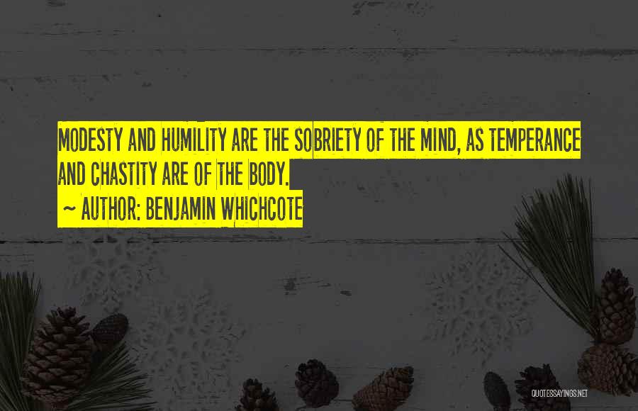 Benjamin Whichcote Quotes: Modesty And Humility Are The Sobriety Of The Mind, As Temperance And Chastity Are Of The Body.