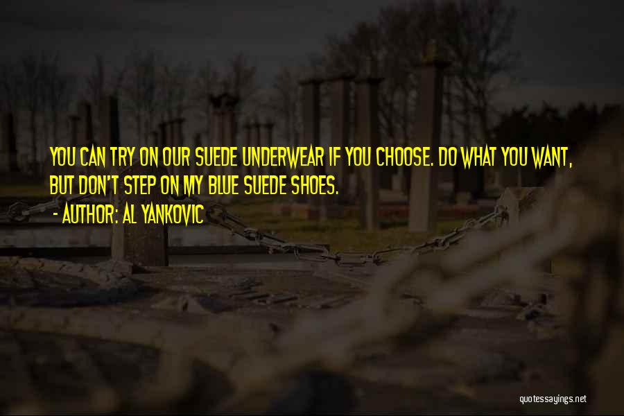 Al Yankovic Quotes: You Can Try On Our Suede Underwear If You Choose. Do What You Want, But Don't Step On My Blue