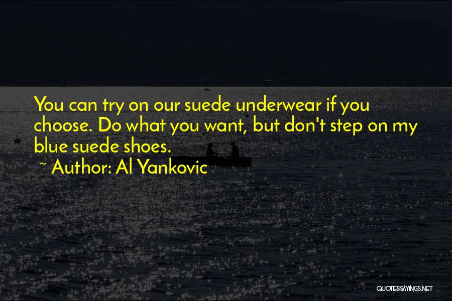 Al Yankovic Quotes: You Can Try On Our Suede Underwear If You Choose. Do What You Want, But Don't Step On My Blue