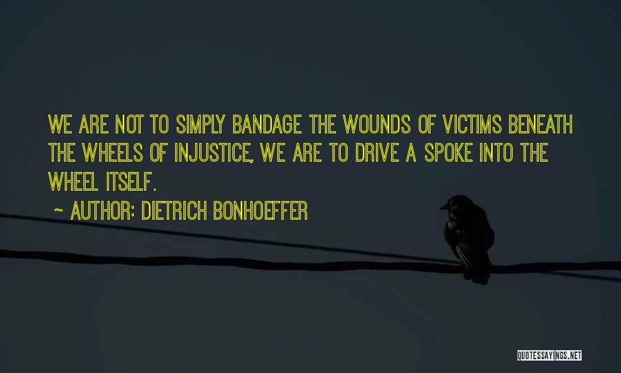 Dietrich Bonhoeffer Quotes: We Are Not To Simply Bandage The Wounds Of Victims Beneath The Wheels Of Injustice, We Are To Drive A