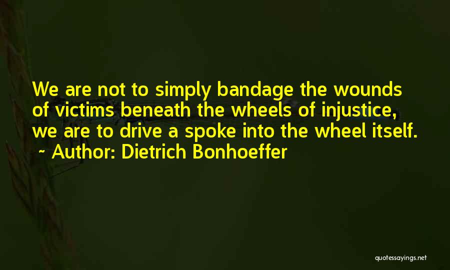 Dietrich Bonhoeffer Quotes: We Are Not To Simply Bandage The Wounds Of Victims Beneath The Wheels Of Injustice, We Are To Drive A