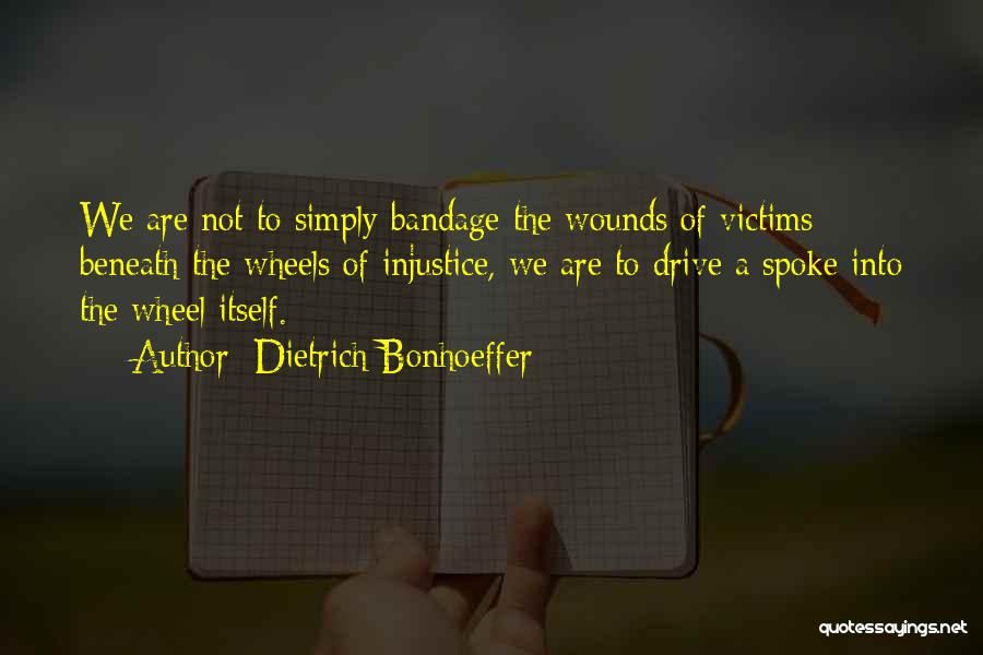 Dietrich Bonhoeffer Quotes: We Are Not To Simply Bandage The Wounds Of Victims Beneath The Wheels Of Injustice, We Are To Drive A