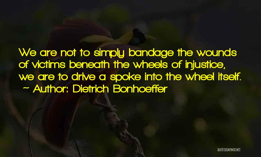 Dietrich Bonhoeffer Quotes: We Are Not To Simply Bandage The Wounds Of Victims Beneath The Wheels Of Injustice, We Are To Drive A