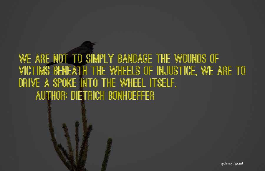 Dietrich Bonhoeffer Quotes: We Are Not To Simply Bandage The Wounds Of Victims Beneath The Wheels Of Injustice, We Are To Drive A