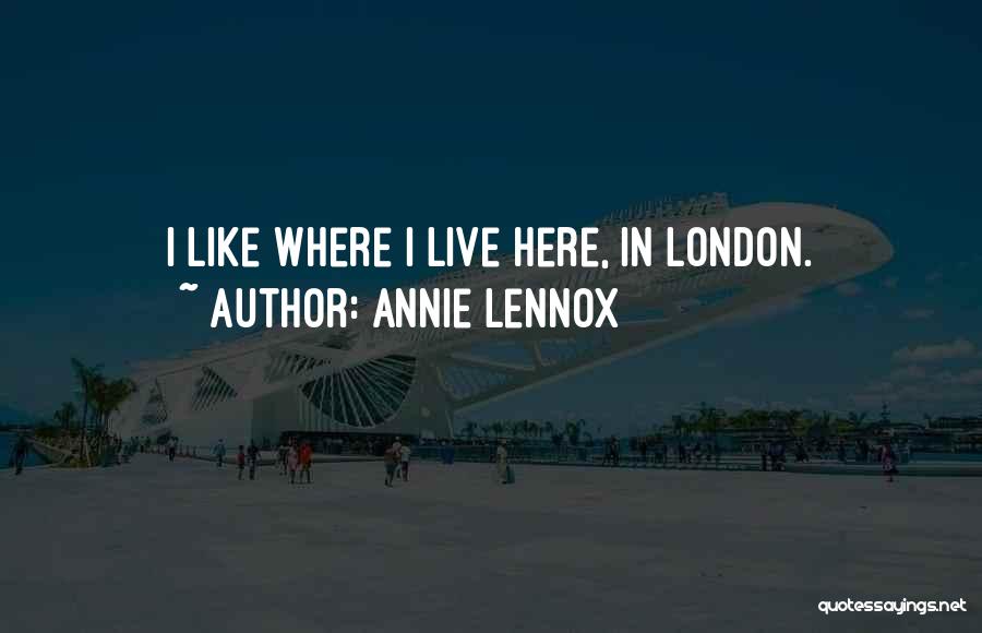 Annie Lennox Quotes: I Like Where I Live Here, In London.