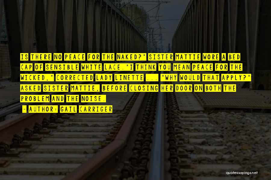 Gail Carriger Quotes: Is There No Peace For The Naked? Sister Mattie Wore A Bed Cap Of Sensible White Lace.i Think You Mean