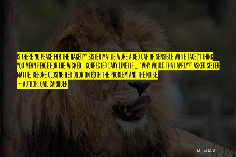 Gail Carriger Quotes: Is There No Peace For The Naked? Sister Mattie Wore A Bed Cap Of Sensible White Lace.i Think You Mean