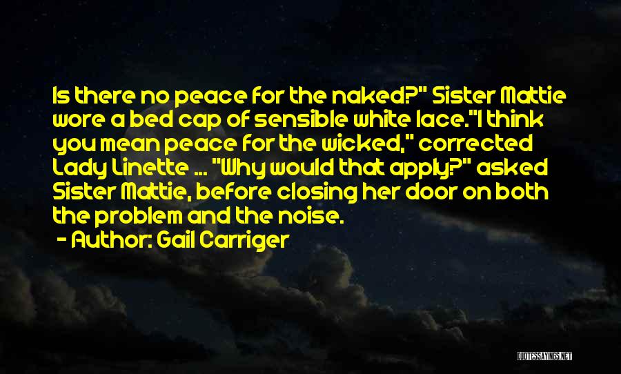 Gail Carriger Quotes: Is There No Peace For The Naked? Sister Mattie Wore A Bed Cap Of Sensible White Lace.i Think You Mean