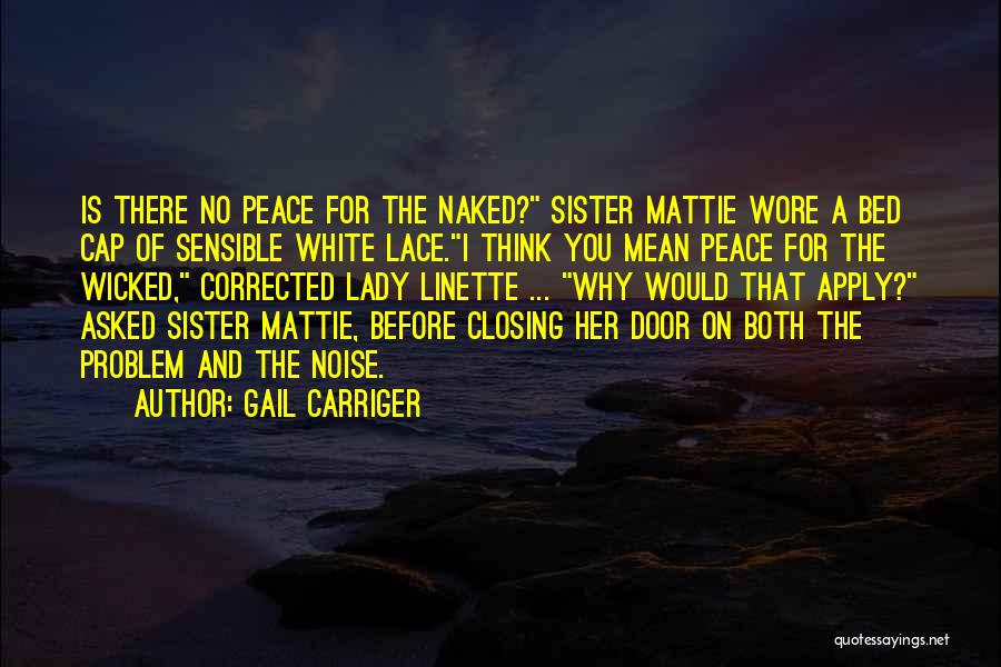 Gail Carriger Quotes: Is There No Peace For The Naked? Sister Mattie Wore A Bed Cap Of Sensible White Lace.i Think You Mean