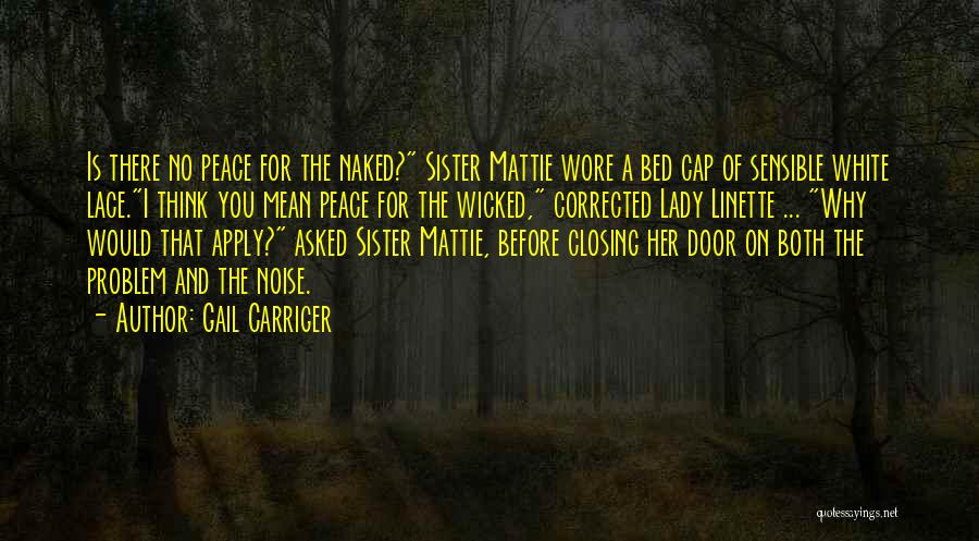 Gail Carriger Quotes: Is There No Peace For The Naked? Sister Mattie Wore A Bed Cap Of Sensible White Lace.i Think You Mean