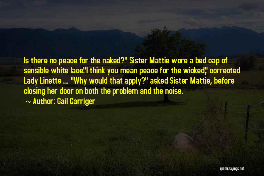 Gail Carriger Quotes: Is There No Peace For The Naked? Sister Mattie Wore A Bed Cap Of Sensible White Lace.i Think You Mean