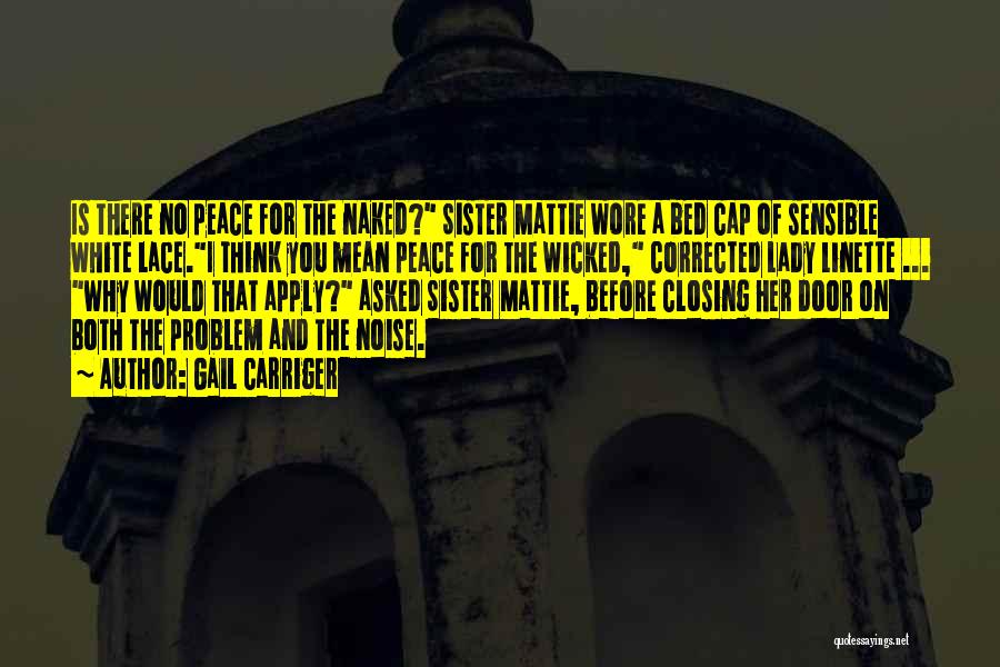 Gail Carriger Quotes: Is There No Peace For The Naked? Sister Mattie Wore A Bed Cap Of Sensible White Lace.i Think You Mean