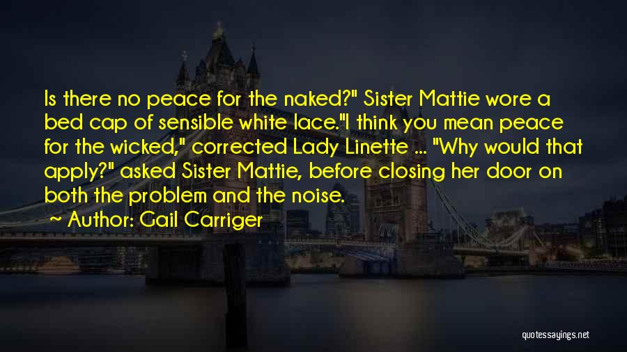 Gail Carriger Quotes: Is There No Peace For The Naked? Sister Mattie Wore A Bed Cap Of Sensible White Lace.i Think You Mean
