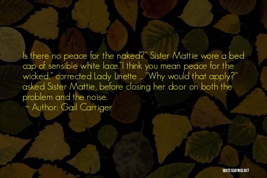 Gail Carriger Quotes: Is There No Peace For The Naked? Sister Mattie Wore A Bed Cap Of Sensible White Lace.i Think You Mean