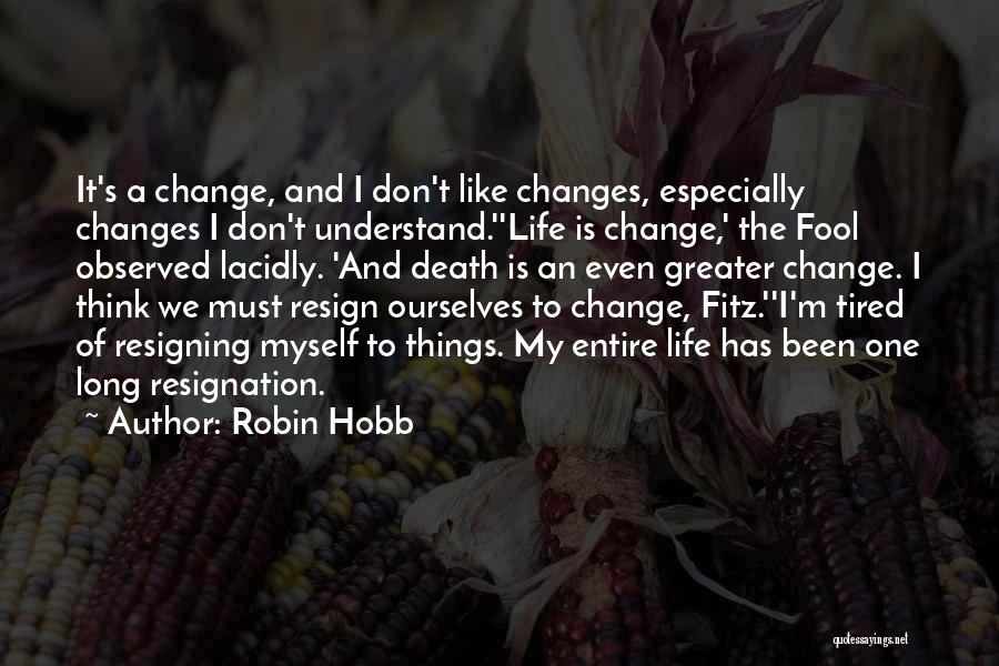 Robin Hobb Quotes: It's A Change, And I Don't Like Changes, Especially Changes I Don't Understand.''life Is Change,' The Fool Observed Lacidly. 'and