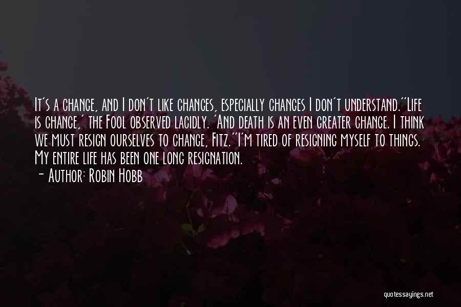 Robin Hobb Quotes: It's A Change, And I Don't Like Changes, Especially Changes I Don't Understand.''life Is Change,' The Fool Observed Lacidly. 'and