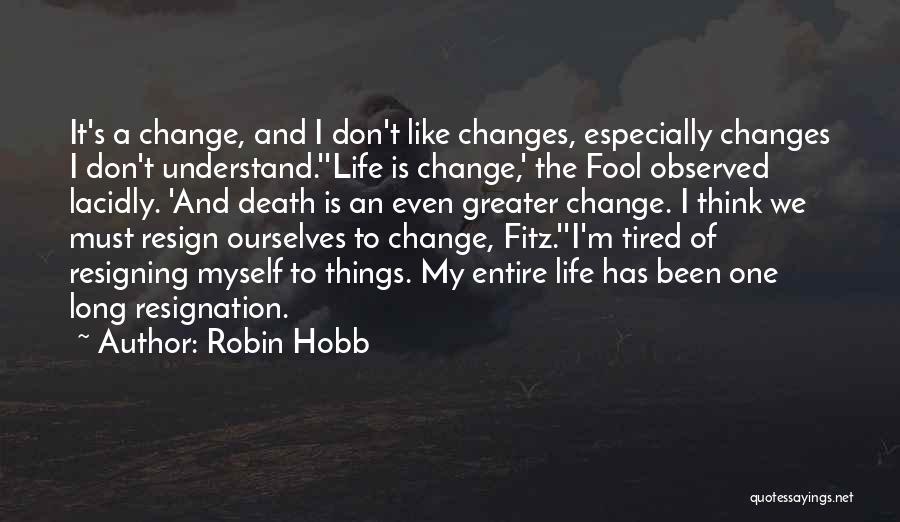 Robin Hobb Quotes: It's A Change, And I Don't Like Changes, Especially Changes I Don't Understand.''life Is Change,' The Fool Observed Lacidly. 'and