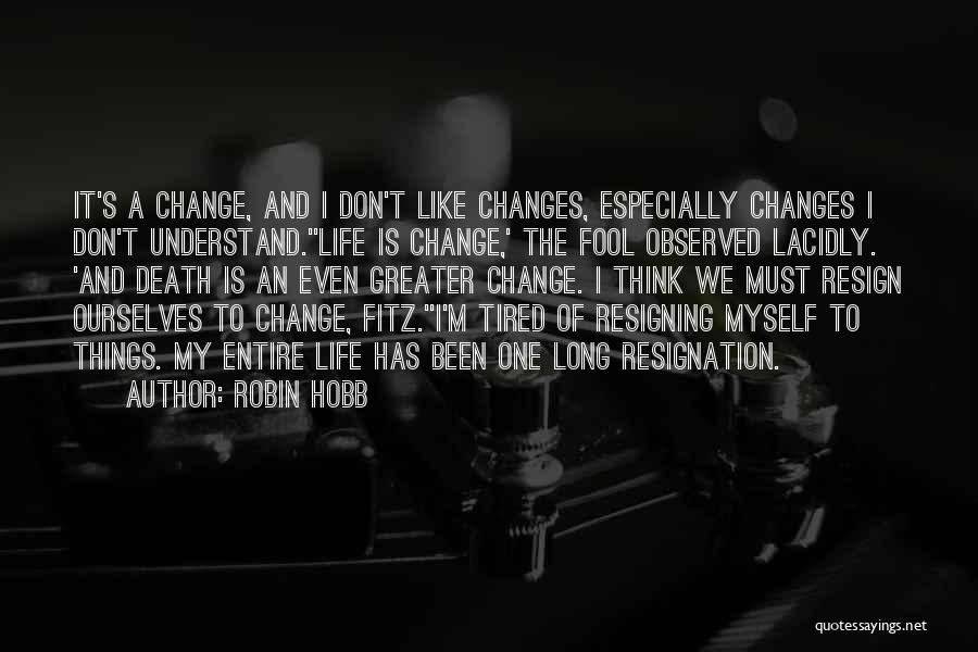 Robin Hobb Quotes: It's A Change, And I Don't Like Changes, Especially Changes I Don't Understand.''life Is Change,' The Fool Observed Lacidly. 'and