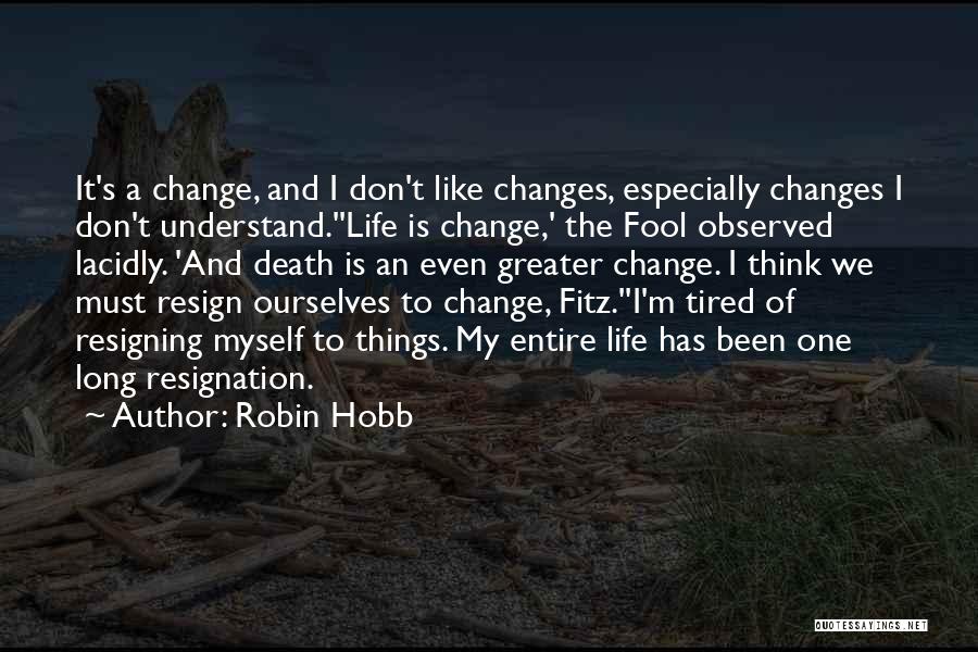 Robin Hobb Quotes: It's A Change, And I Don't Like Changes, Especially Changes I Don't Understand.''life Is Change,' The Fool Observed Lacidly. 'and