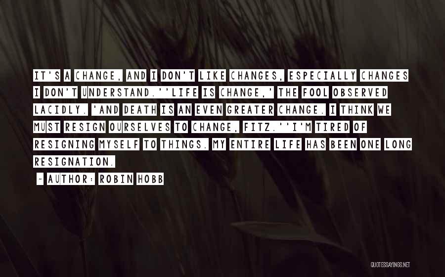 Robin Hobb Quotes: It's A Change, And I Don't Like Changes, Especially Changes I Don't Understand.''life Is Change,' The Fool Observed Lacidly. 'and