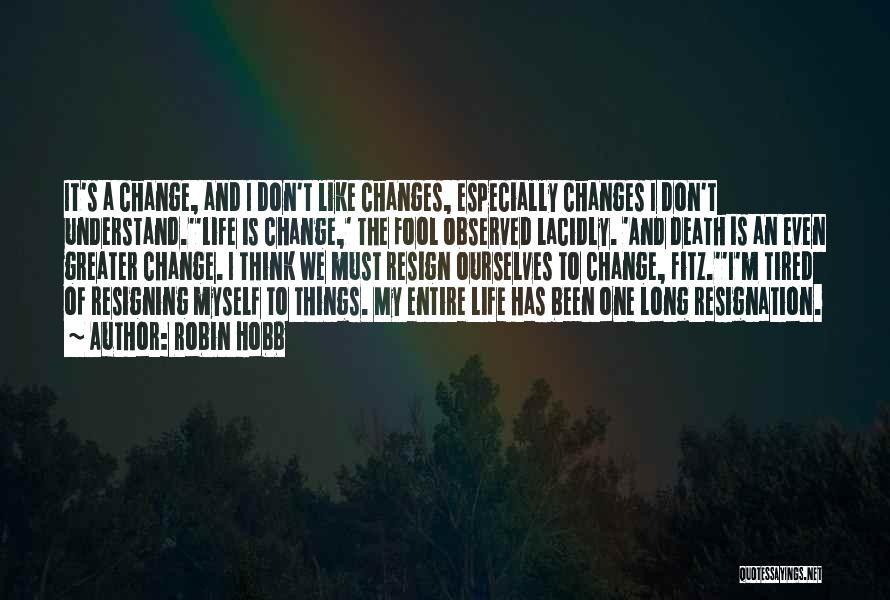 Robin Hobb Quotes: It's A Change, And I Don't Like Changes, Especially Changes I Don't Understand.''life Is Change,' The Fool Observed Lacidly. 'and