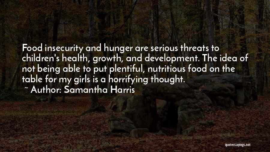 Samantha Harris Quotes: Food Insecurity And Hunger Are Serious Threats To Children's Health, Growth, And Development. The Idea Of Not Being Able To