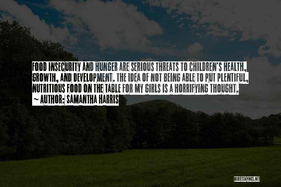 Samantha Harris Quotes: Food Insecurity And Hunger Are Serious Threats To Children's Health, Growth, And Development. The Idea Of Not Being Able To