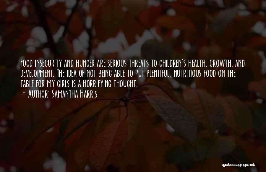 Samantha Harris Quotes: Food Insecurity And Hunger Are Serious Threats To Children's Health, Growth, And Development. The Idea Of Not Being Able To