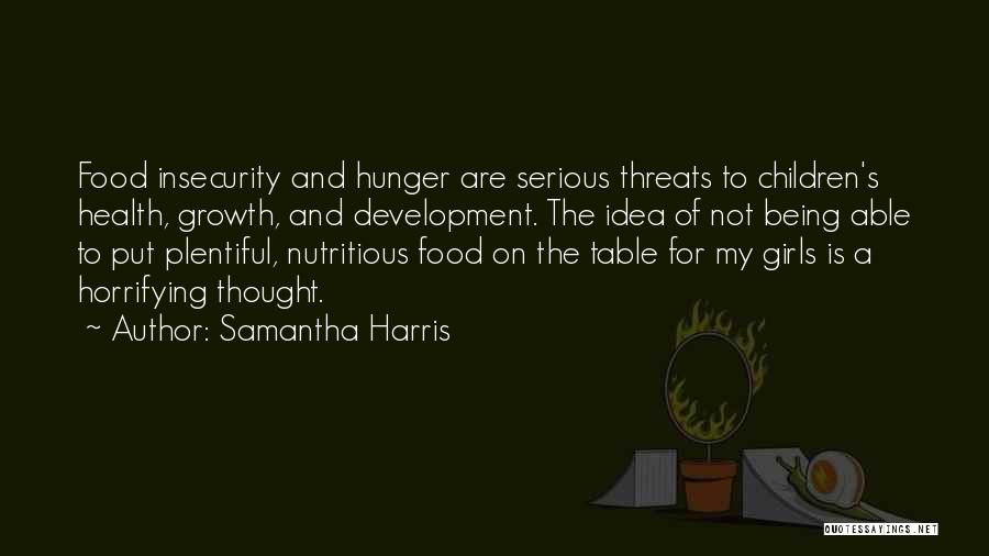 Samantha Harris Quotes: Food Insecurity And Hunger Are Serious Threats To Children's Health, Growth, And Development. The Idea Of Not Being Able To