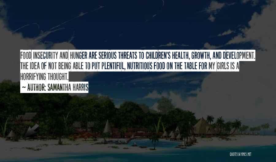Samantha Harris Quotes: Food Insecurity And Hunger Are Serious Threats To Children's Health, Growth, And Development. The Idea Of Not Being Able To