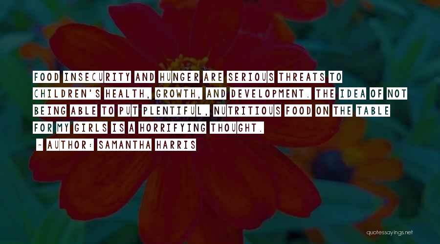 Samantha Harris Quotes: Food Insecurity And Hunger Are Serious Threats To Children's Health, Growth, And Development. The Idea Of Not Being Able To