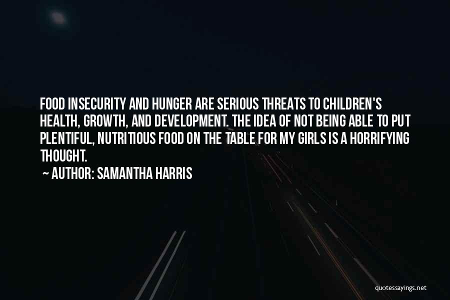 Samantha Harris Quotes: Food Insecurity And Hunger Are Serious Threats To Children's Health, Growth, And Development. The Idea Of Not Being Able To