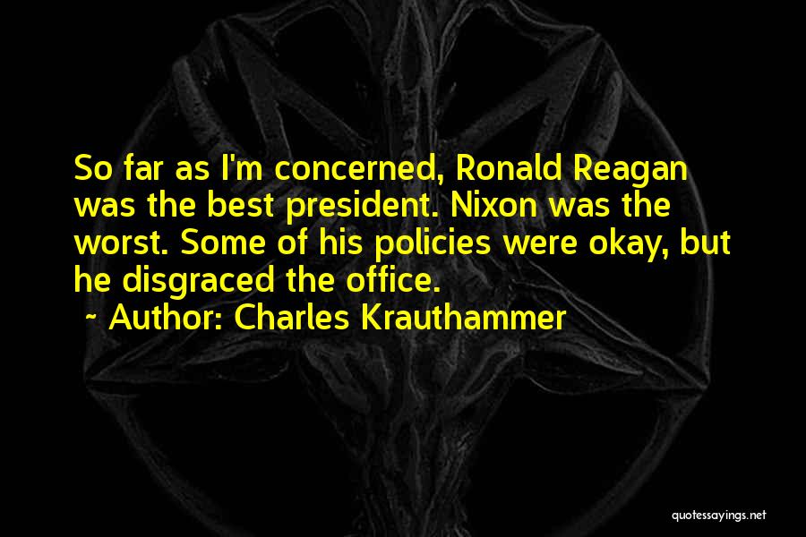Charles Krauthammer Quotes: So Far As I'm Concerned, Ronald Reagan Was The Best President. Nixon Was The Worst. Some Of His Policies Were