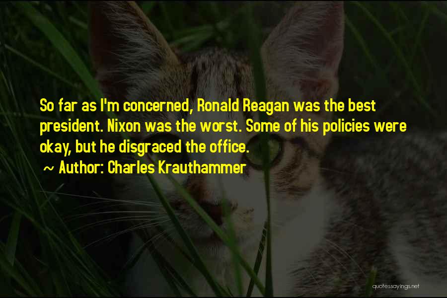Charles Krauthammer Quotes: So Far As I'm Concerned, Ronald Reagan Was The Best President. Nixon Was The Worst. Some Of His Policies Were