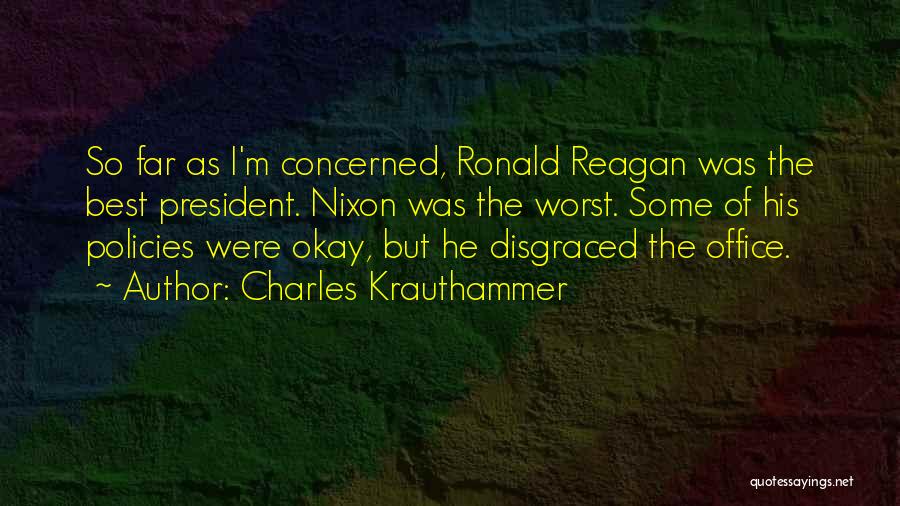 Charles Krauthammer Quotes: So Far As I'm Concerned, Ronald Reagan Was The Best President. Nixon Was The Worst. Some Of His Policies Were